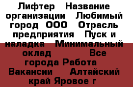 Лифтер › Название организации ­ Любимый город, ООО › Отрасль предприятия ­ Пуск и наладка › Минимальный оклад ­ 6 600 - Все города Работа » Вакансии   . Алтайский край,Яровое г.